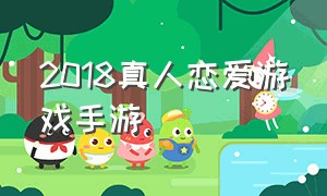 2018真人恋爱游戏手游（真人恋爱游戏手游推荐）