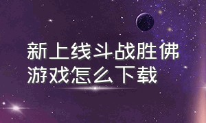 新上线斗战胜佛游戏怎么下载（斗战胜佛 游戏）