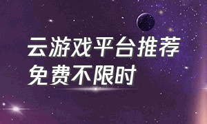 云游戏平台推荐免费不限时