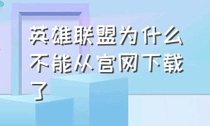 英雄联盟为什么不能从官网下载了