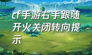 cf手游右手跟随开火关闭转向提示（cf手游如何将开火键设置在左上）