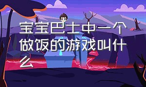 宝宝巴士中一个做饭的游戏叫什么