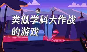 类似学科大作战的游戏（类似于刀剑大作战的游戏）