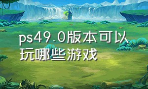 ps49.0版本可以玩哪些游戏