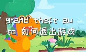 grand theft auto 如何退出游戏