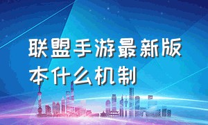 联盟手游最新版本什么机制（联盟手游最新版本什么机制好玩）