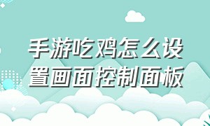 手游吃鸡怎么设置画面控制面板