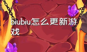 biubiu怎么更新游戏（新版biubiu怎么更新游戏）