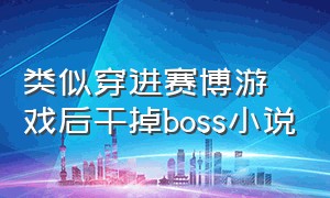 类似穿进赛博游戏后干掉boss小说（类似穿进赛博游戏后推荐）