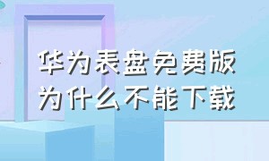 华为表盘免费版为什么不能下载