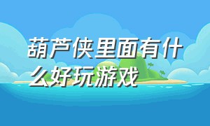 葫芦侠里面有什么好玩游戏