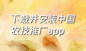 下载并安装中国农技推广app