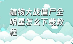 植物大战僵尸全明星怎么下载教程