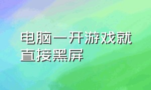 电脑一开游戏就直接黑屏（为什么电脑进游戏就会黑屏）