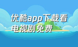 优酷app下载看电视剧免费