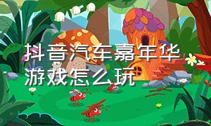 抖音汽车嘉年华 游戏怎么玩