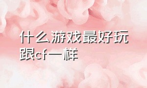 什么游戏最好玩跟cf一样