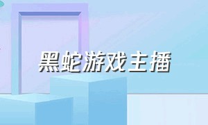 黑蛇游戏主播（游戏主播黑蛇本人露脸录屏）