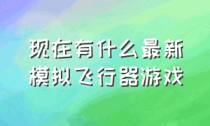 现在有什么最新模拟飞行器游戏