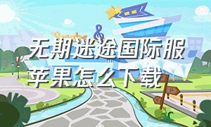 无期迷途国际服苹果怎么下载