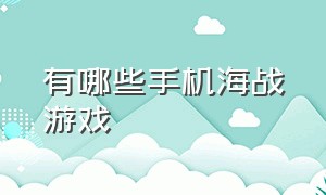 有哪些手机海战游戏（有哪些手机海战游戏推荐）