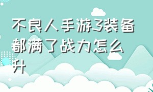 不良人手游3装备都满了战力怎么升