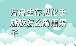 方舟生存进化手游版怎么刷黑果子