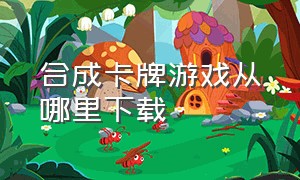 合成卡牌游戏从哪里下载