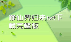 修仙界归来txt下载完整版（仙界归来txt下载完整版）