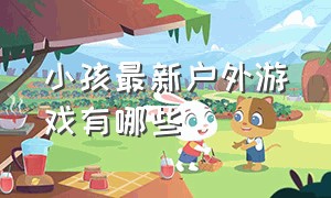 小孩最新户外游戏有哪些（小孩最新户外游戏有哪些呢）