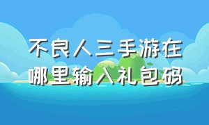 不良人三手游在哪里输入礼包码