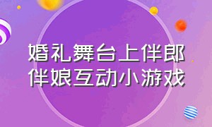 婚礼舞台上伴郎伴娘互动小游戏（婚礼主持时伴郎伴娘互动游戏大全）