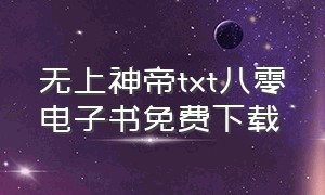 无上神帝txt八零电子书免费下载