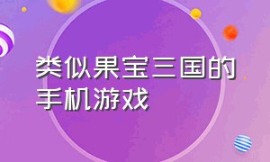 类似果宝三国的手机游戏