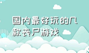 国内最好玩的几款丧尸游戏（经典的丧尸游戏排行榜前十名推荐）