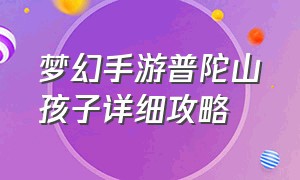 梦幻手游普陀山孩子详细攻略