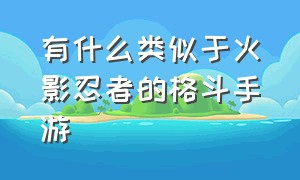 有什么类似于火影忍者的格斗手游