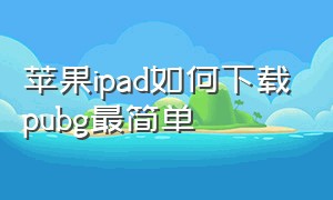 苹果ipad如何下载pubg最简单