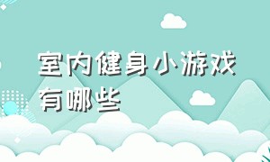 室内健身小游戏有哪些（室内健身小游戏有哪些好玩的）