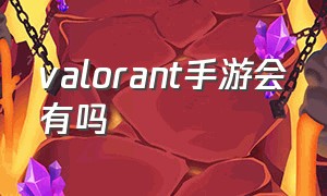 valorant手游会有吗（valorant手游国服怎么下载）