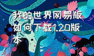 我的世界网易版如何下载1.20版本