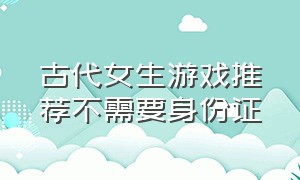 古代女生游戏推荐不需要身份证