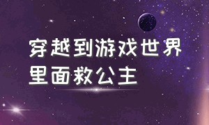 穿越到游戏世界里面救公主