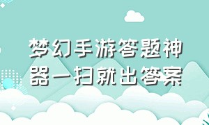 梦幻手游答题神器一扫就出答案