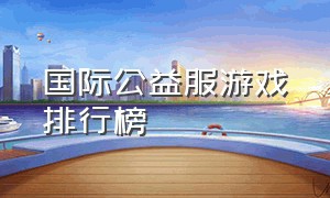 国际公益服游戏排行榜（公益服游戏大全）