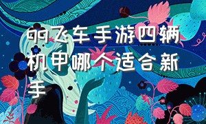 qq飞车手游四辆机甲哪个适合新手（qq飞车手游目前哪个机甲车最好）