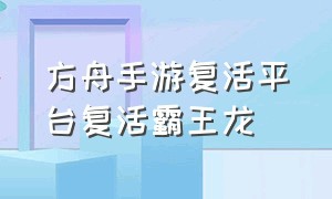 方舟手游复活平台复活霸王龙