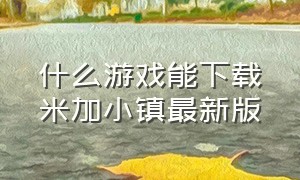 什么游戏能下载米加小镇最新版（什么软件可以下米加小镇）