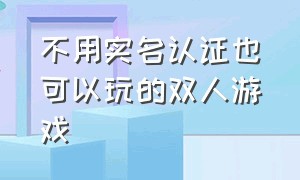 不用实名认证也可以玩的双人游戏