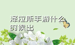 泽拉斯手游什么时候出（手游为什么不出泽拉斯）